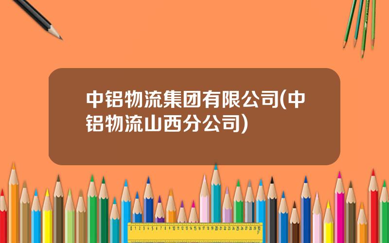 中铝物流集团有限公司(中铝物流山西分公司)