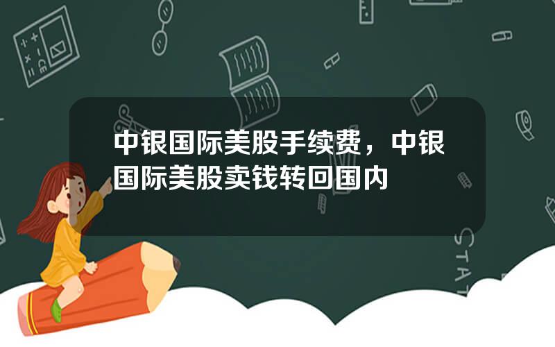 中银国际美股手续费，中银国际美股卖钱转回国内