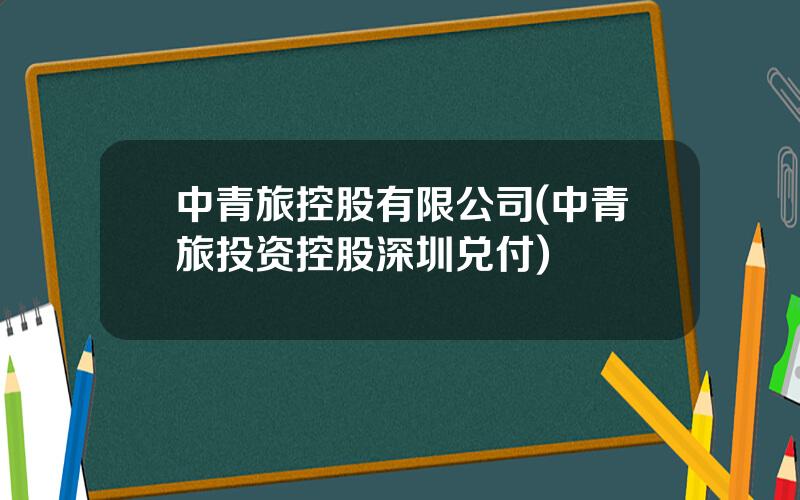 中青旅控股有限公司(中青旅投资控股深圳兑付)