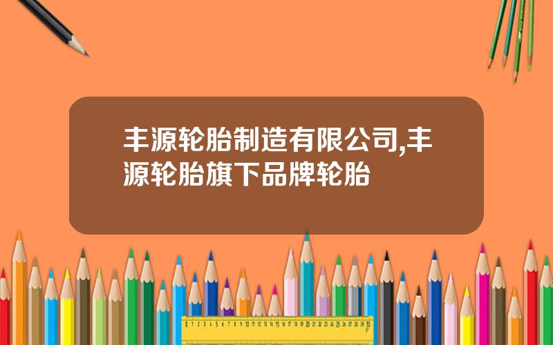 丰源轮胎制造有限公司,丰源轮胎旗下品牌轮胎