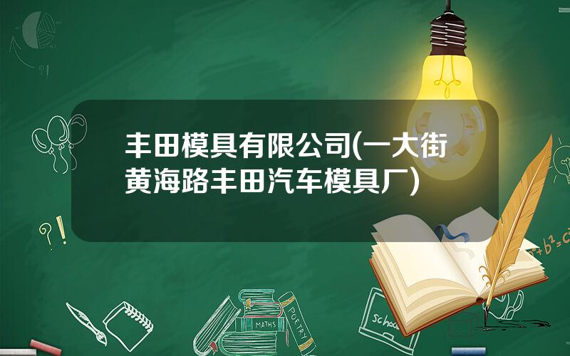 丰田模具有限公司(一大街黄海路丰田汽车模具厂)