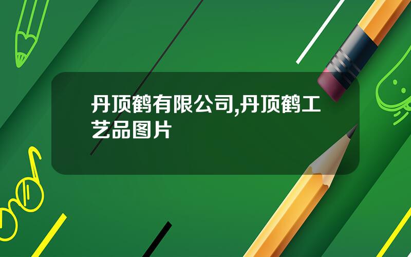 丹顶鹤有限公司,丹顶鹤工艺品图片