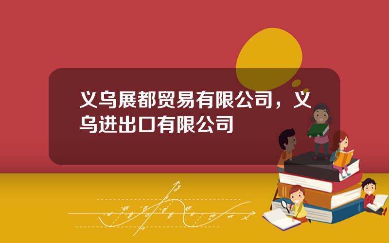 义乌展都贸易有限公司，义乌进出口有限公司