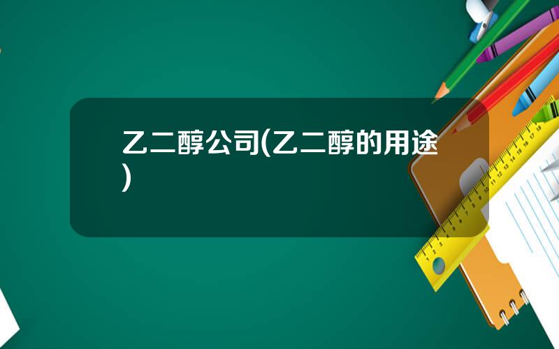 乙二醇公司(乙二醇的用途)