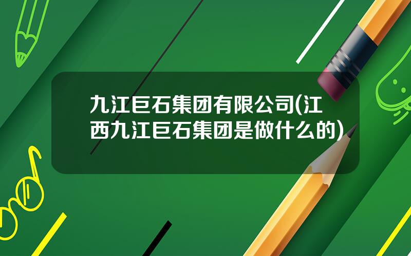 九江巨石集团有限公司(江西九江巨石集团是做什么的)