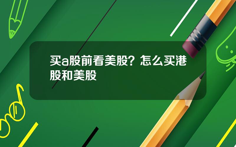 买a股前看美股？怎么买港股和美股
