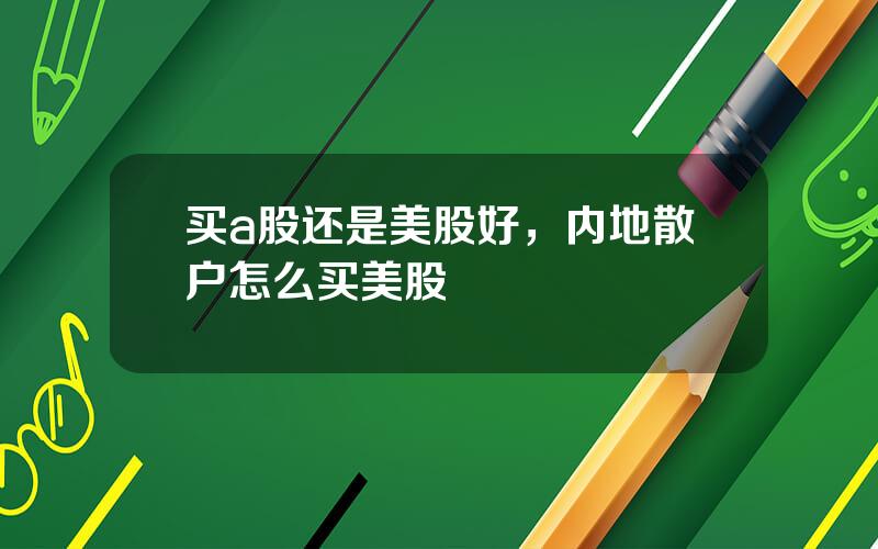 买a股还是美股好，内地散户怎么买美股