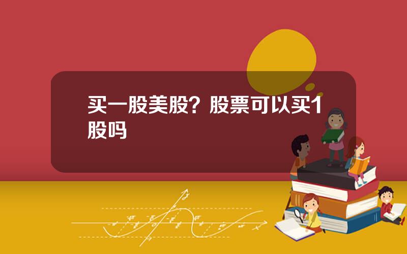 买一股美股？股票可以买1股吗