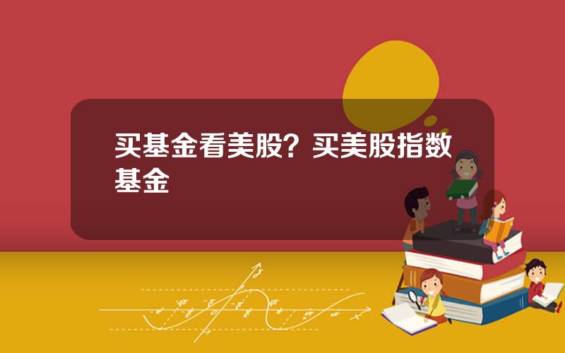 买基金看美股？买美股指数基金