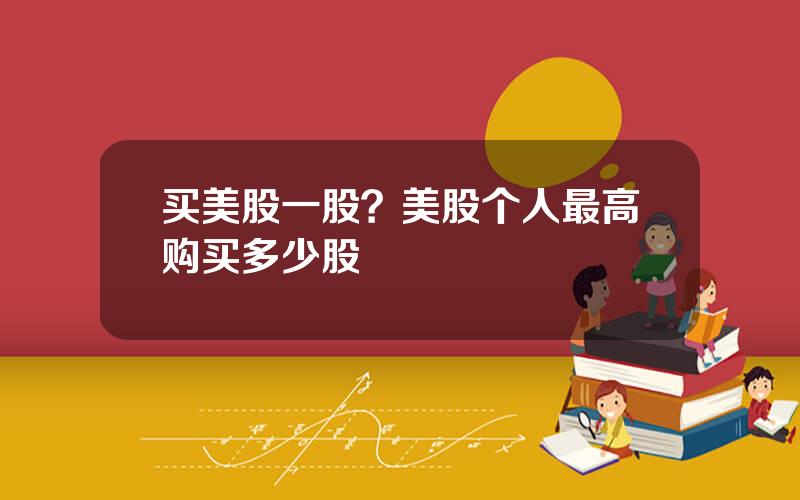 买美股一股？美股个人最高购买多少股