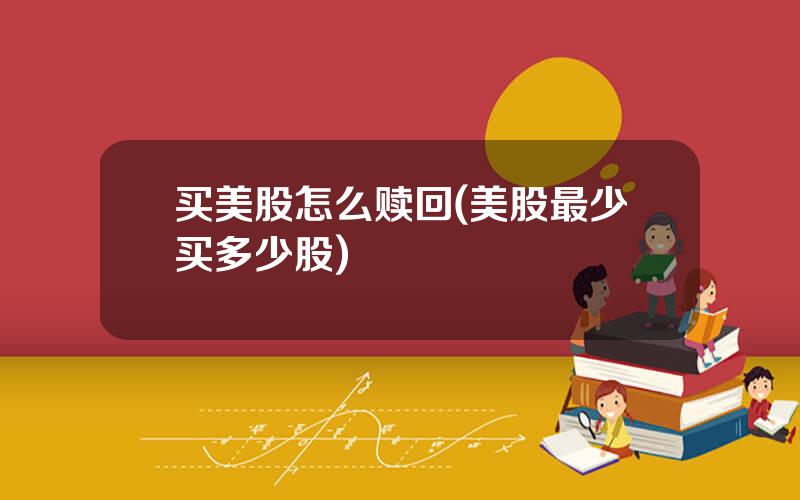 买美股怎么赎回(美股最少买多少股)