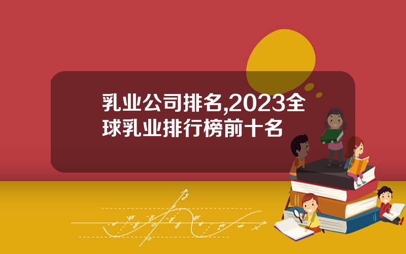 乳业公司排名,2023全球乳业排行榜前十名