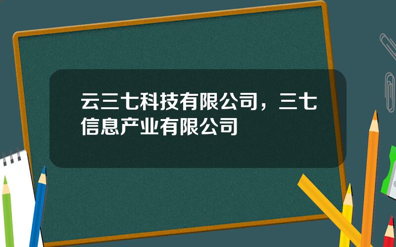 云三七科技有限公司，三七信息产业有限公司