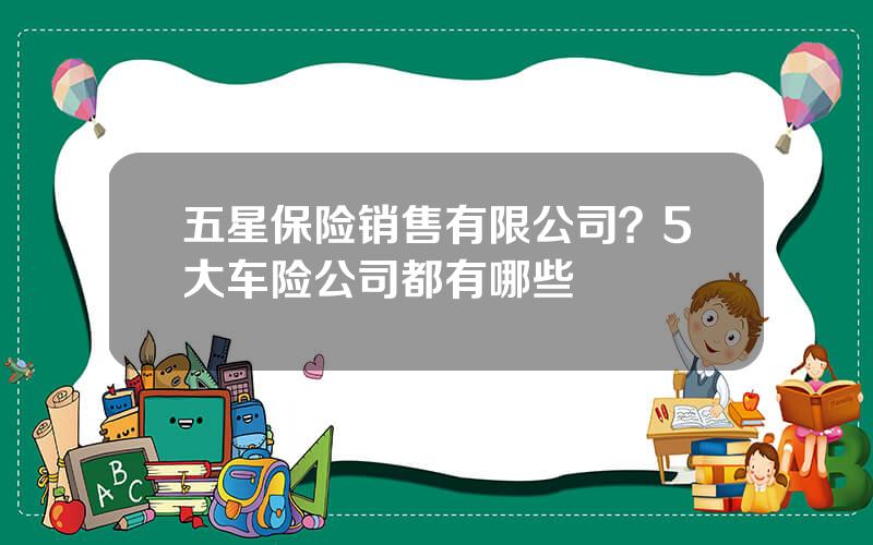 五星保险销售有限公司？5大车险公司都有哪些