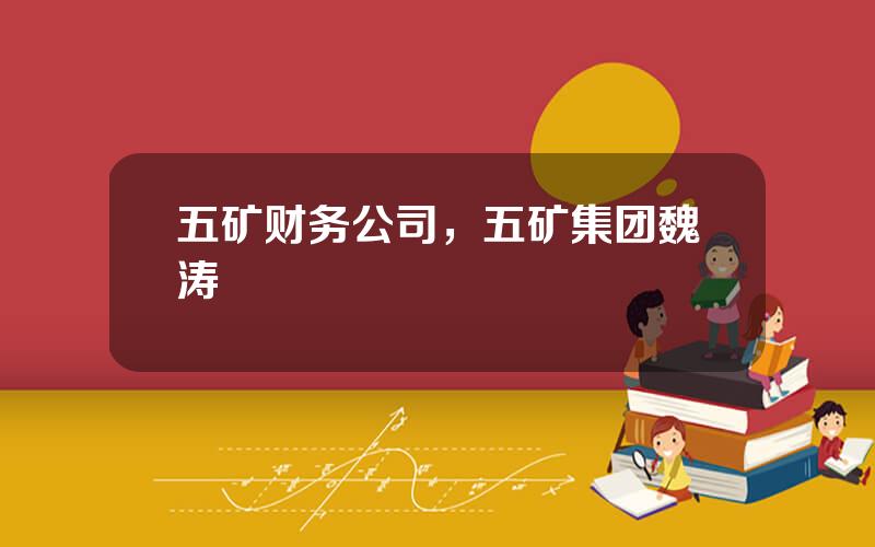 五矿财务公司，五矿集团魏涛