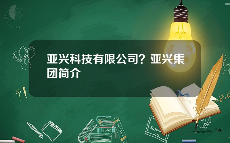 亚兴科技有限公司？亚兴集团简介
