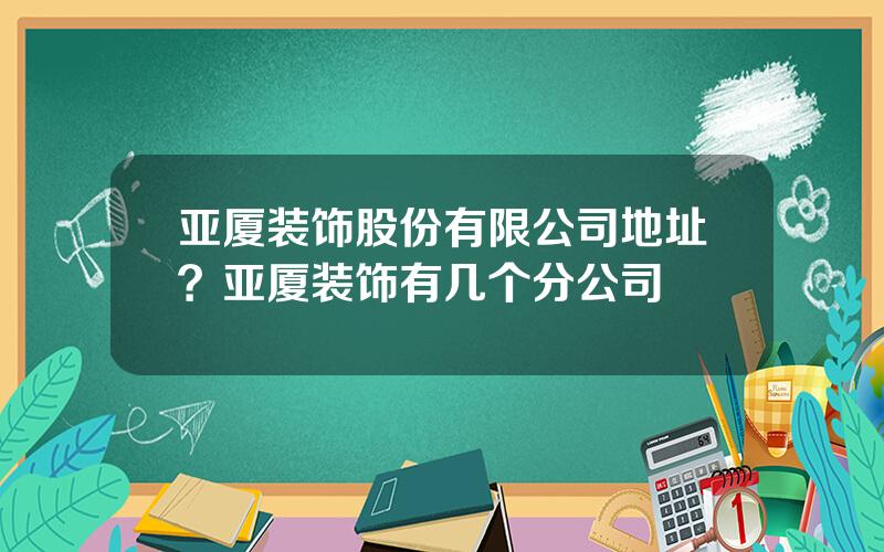 亚厦装饰股份有限公司地址？亚厦装饰有几个分公司