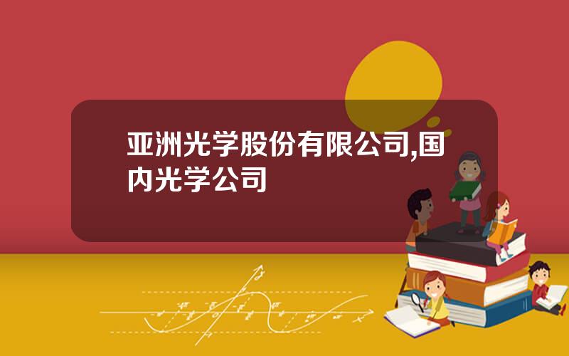 亚洲光学股份有限公司,国内光学公司