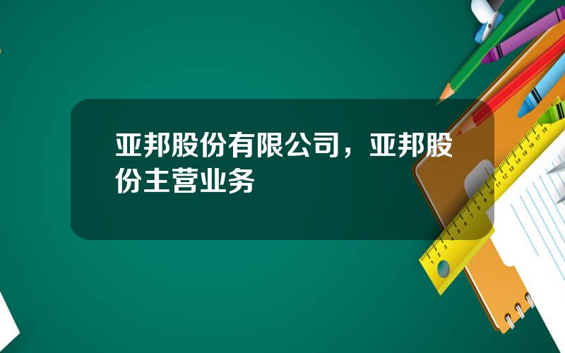 亚邦股份有限公司，亚邦股份主营业务