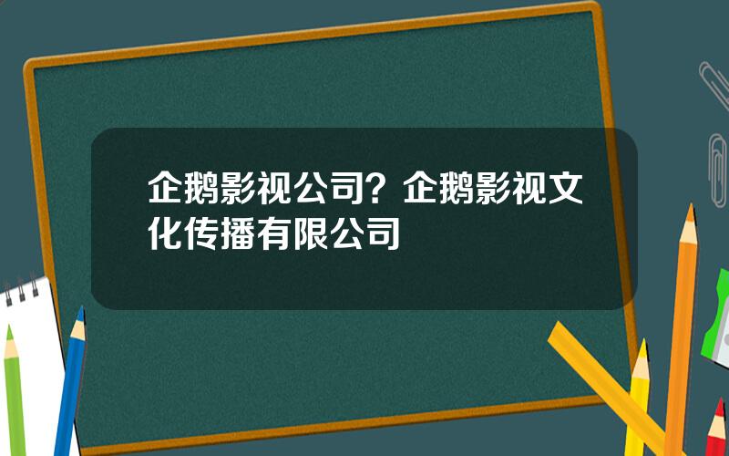 企鹅影视公司？企鹅影视文化传播有限公司