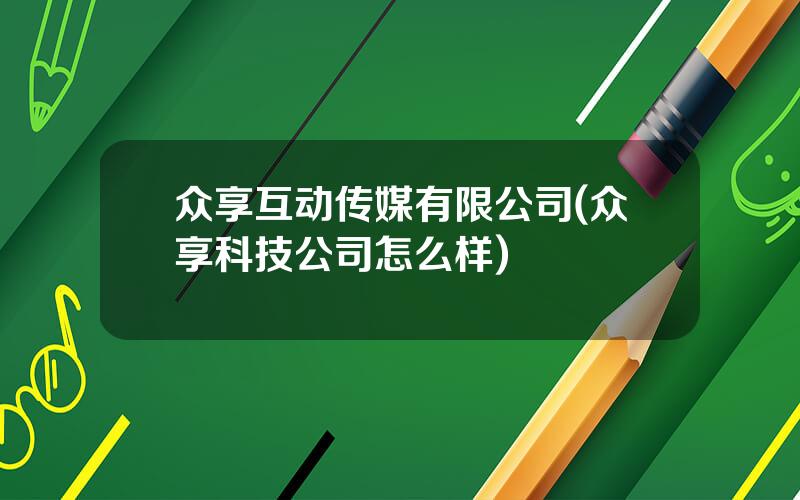 众享互动传媒有限公司(众享科技公司怎么样)