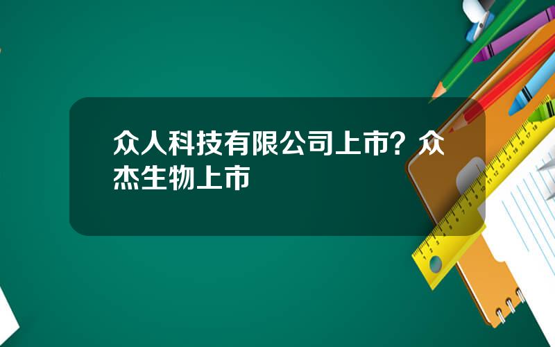众人科技有限公司上市？众杰生物上市