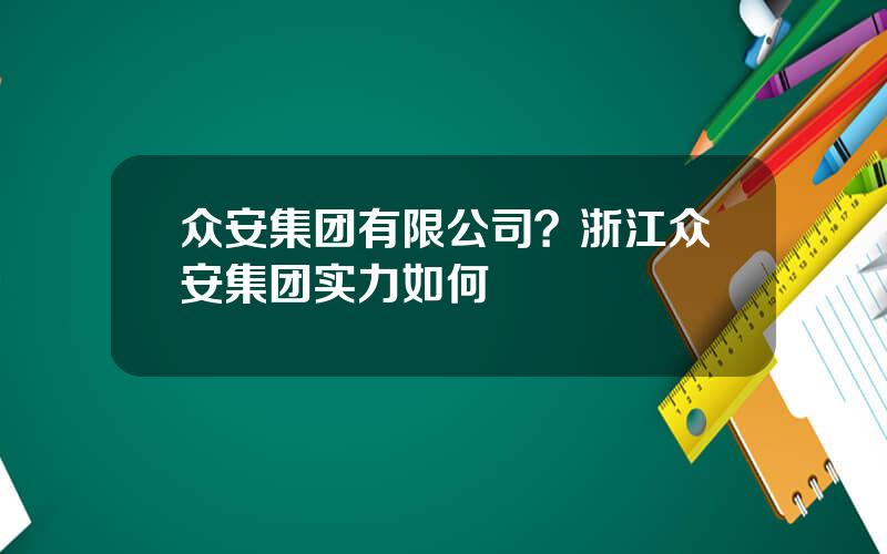 众安集团有限公司？浙江众安集团实力如何