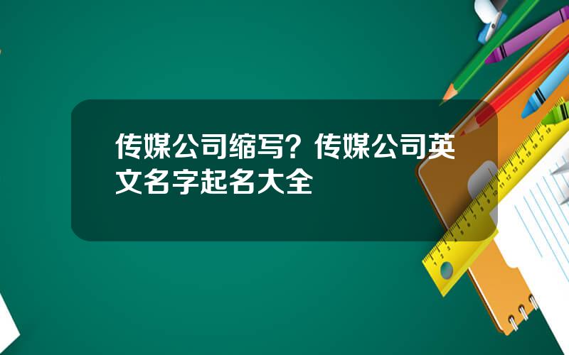 传媒公司缩写？传媒公司英文名字起名大全