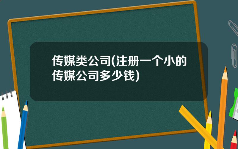 传媒类公司(注册一个小的传媒公司多少钱)