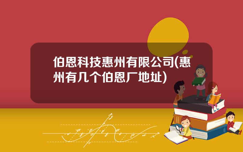 伯恩科技惠州有限公司(惠州有几个伯恩厂地址)