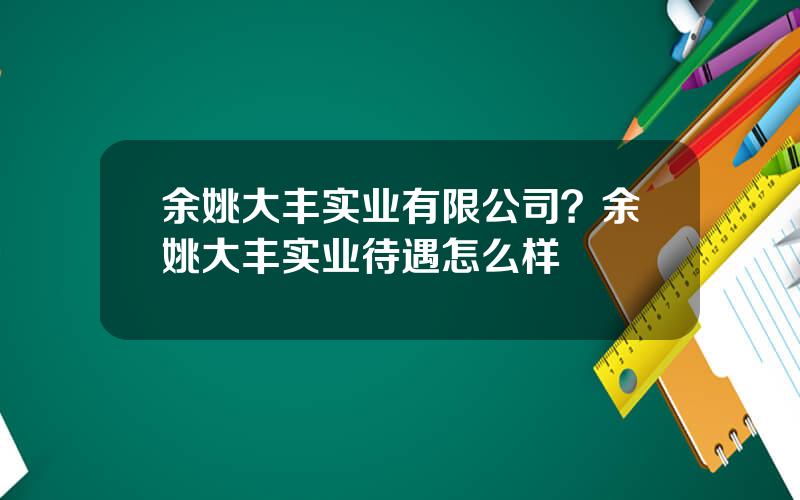 余姚大丰实业有限公司？余姚大丰实业待遇怎么样