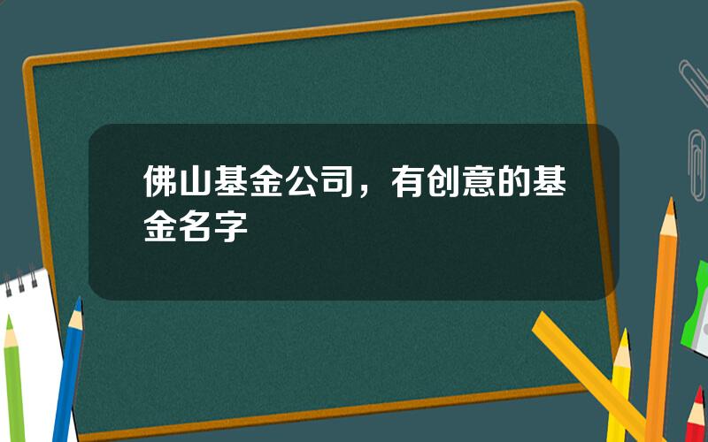 佛山基金公司，有创意的基金名字