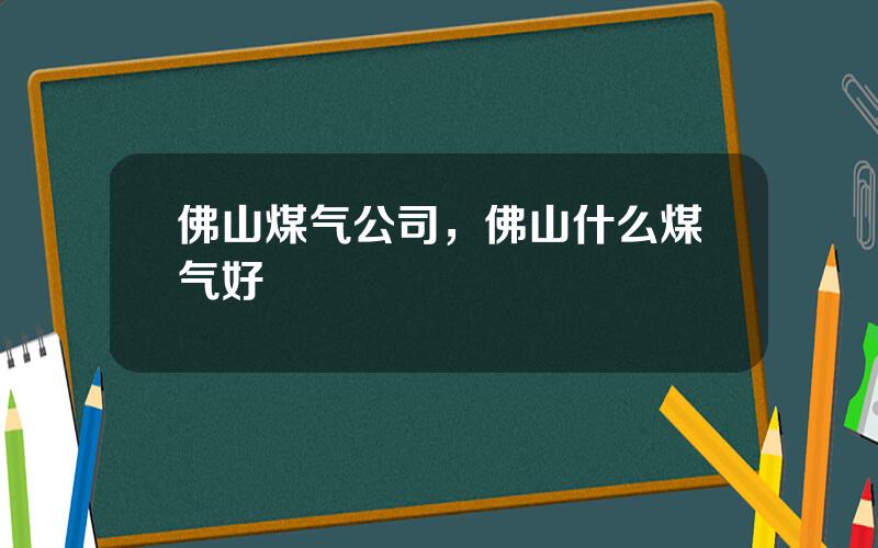 佛山煤气公司，佛山什么煤气好