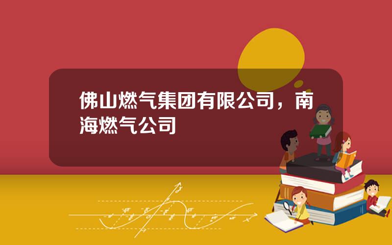 佛山燃气集团有限公司，南海燃气公司