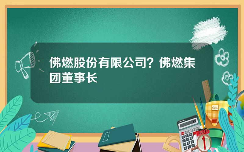 佛燃股份有限公司？佛燃集团董事长