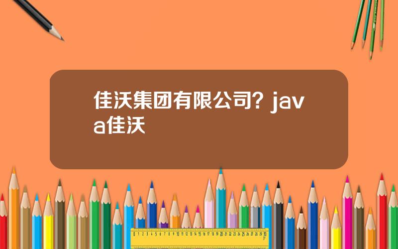 佳沃集团有限公司？java佳沃