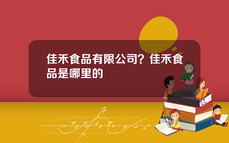 佳禾食品有限公司？佳禾食品是哪里的