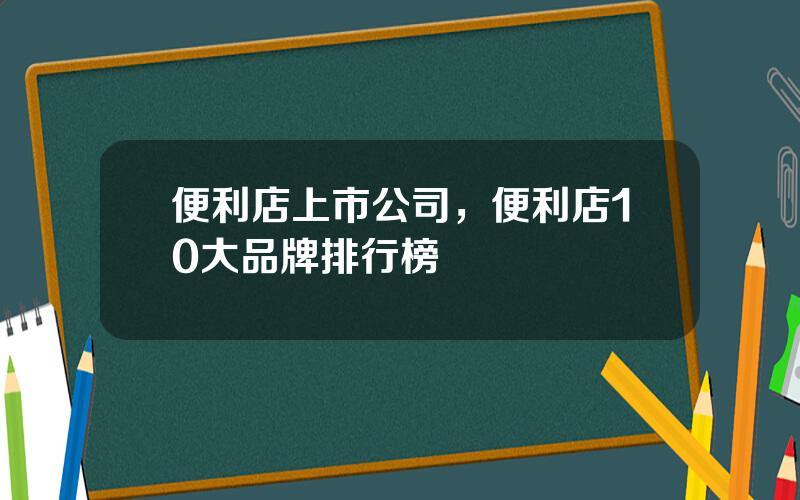 便利店上市公司，便利店10大品牌排行榜