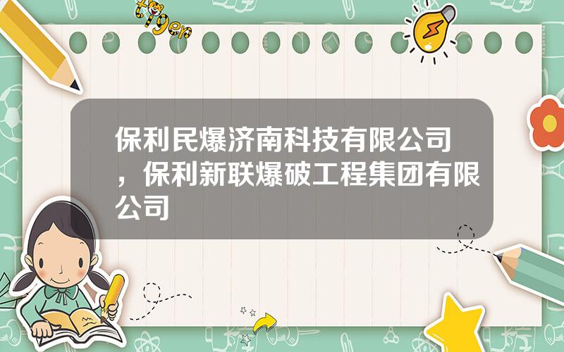 保利民爆济南科技有限公司，保利新联爆破工程集团有限公司