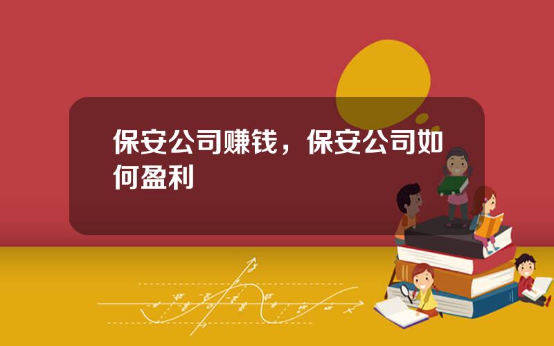 保安公司赚钱，保安公司如何盈利