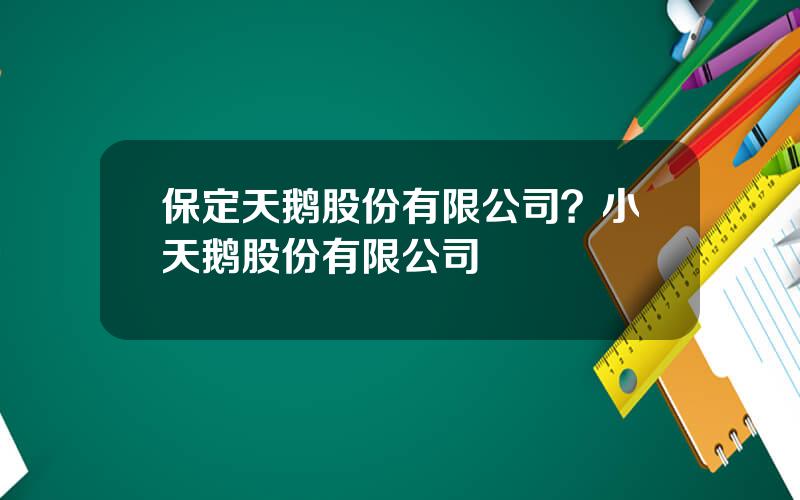 保定天鹅股份有限公司？小天鹅股份有限公司