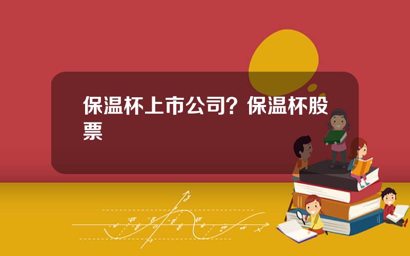 保温杯上市公司？保温杯股票