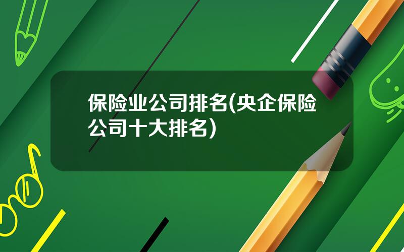 保险业公司排名(央企保险公司十大排名)