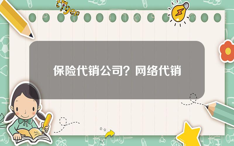 保险代销公司？网络代销