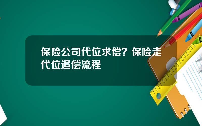 保险公司代位求偿？保险走代位追偿流程