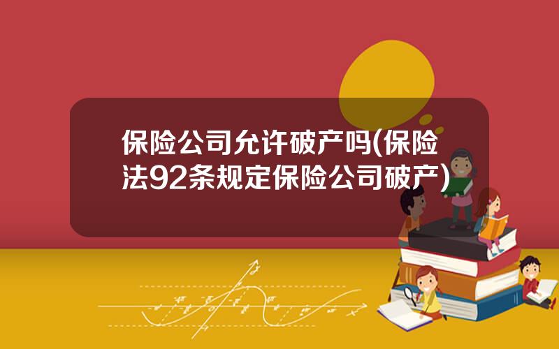 保险公司允许破产吗(保险法92条规定保险公司破产)
