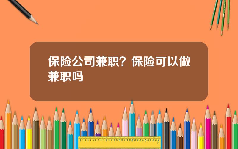 保险公司兼职？保险可以做兼职吗