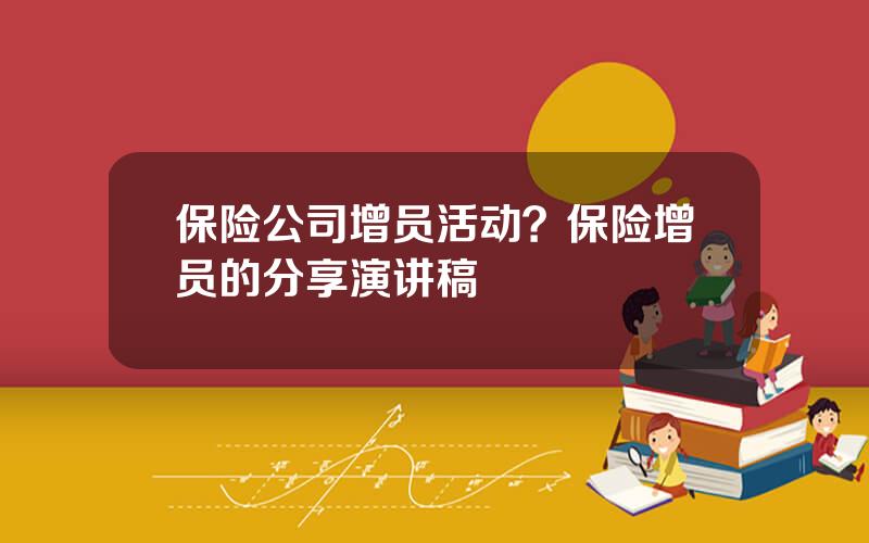 保险公司增员活动？保险增员的分享演讲稿