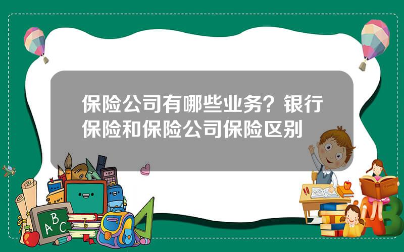 保险公司有哪些业务？银行保险和保险公司保险区别