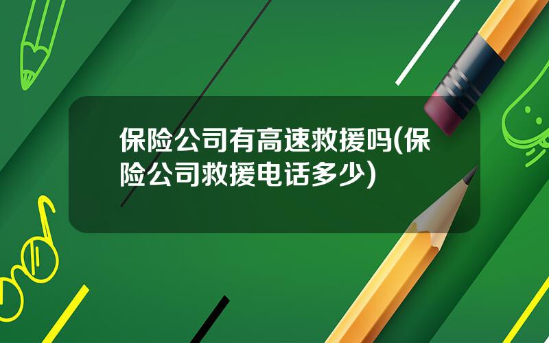 保险公司有高速救援吗(保险公司救援电话多少)